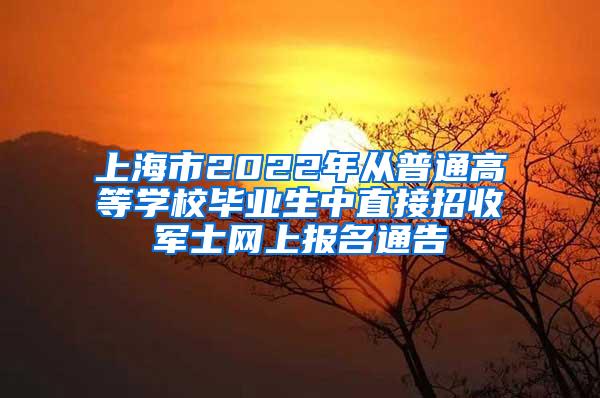 上海市2022年从普通高等学校毕业生中直接招收军士网上报名通告