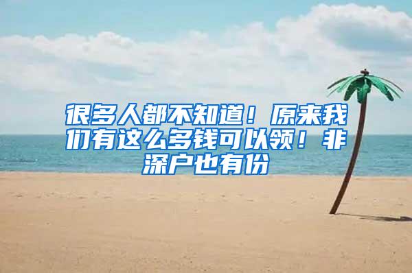 很多人都不知道！原来我们有这么多钱可以领！非深户也有份