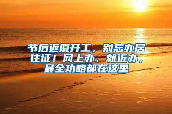 节后返厦开工，别忘办居住证！网上办、就近办，最全功略都在这里