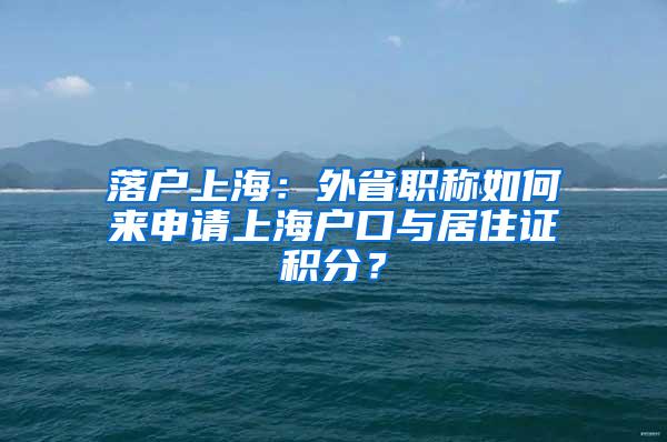 落户上海：外省职称如何来申请上海户口与居住证积分？
