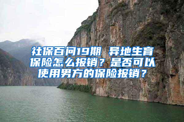 社保百问19期 异地生育保险怎么报销？是否可以使用男方的保险报销？