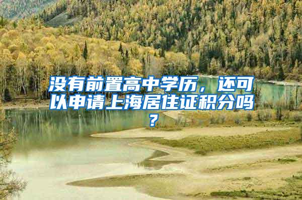 没有前置高中学历，还可以申请上海居住证积分吗？