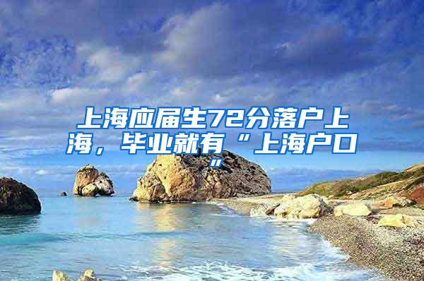 上海应届生72分落户上海，毕业就有“上海户口”