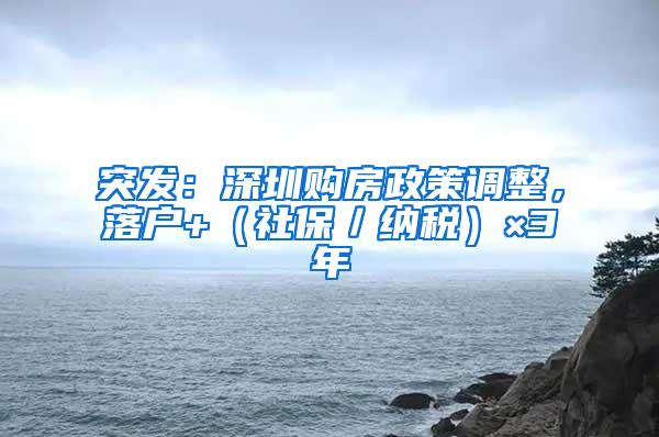 突发：深圳购房政策调整，落户+（社保／纳税）×3年