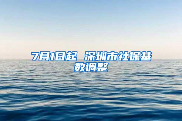 7月1日起 深圳市社保基数调整