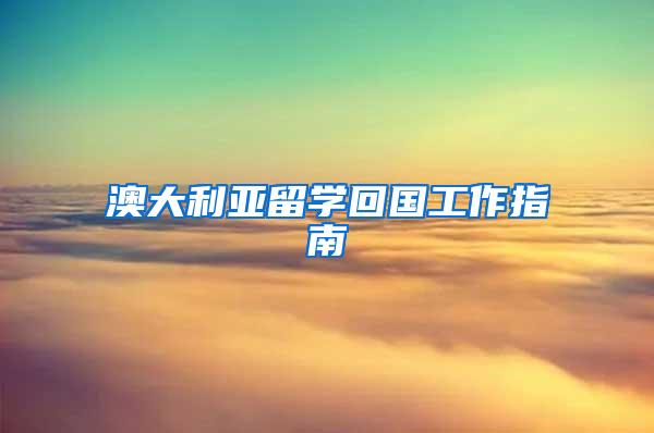 澳大利亚留学回国工作指南