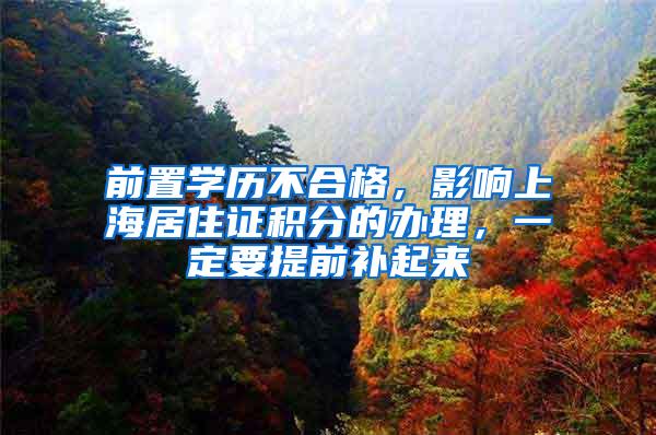 前置学历不合格，影响上海居住证积分的办理，一定要提前补起来