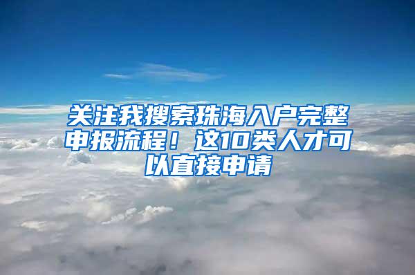 关注我搜索珠海入户完整申报流程！这10类人才可以直接申请