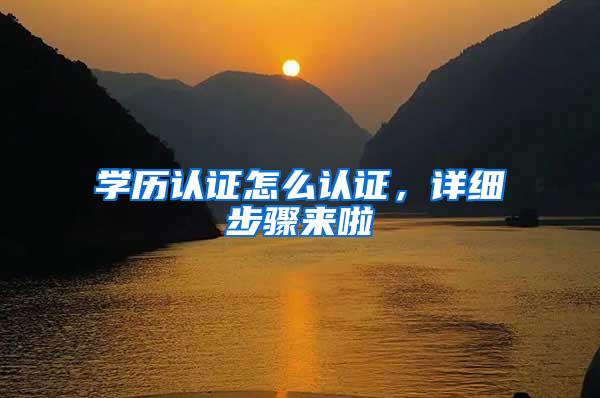 学历认证怎么认证，详细步骤来啦