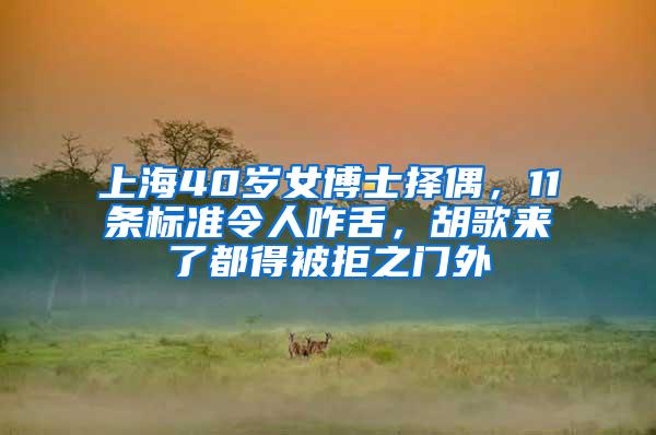 上海40岁女博士择偶，11条标准令人咋舌，胡歌来了都得被拒之门外