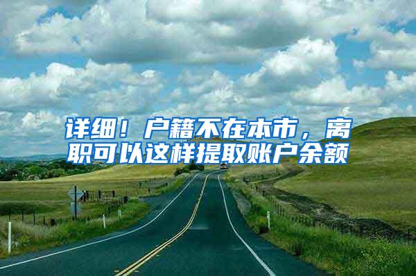 详细！户籍不在本市，离职可以这样提取账户余额