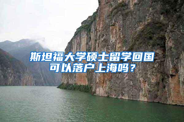 斯坦福大学硕士留学回国可以落户上海吗？