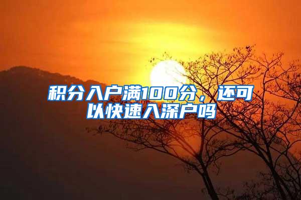 积分入户满100分，还可以快速入深户吗