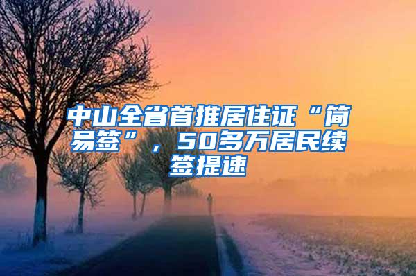 中山全省首推居住证“简易签”，50多万居民续签提速