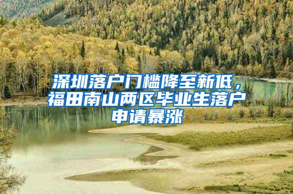 深圳落户门槛降至新低，福田南山两区毕业生落户申请暴涨