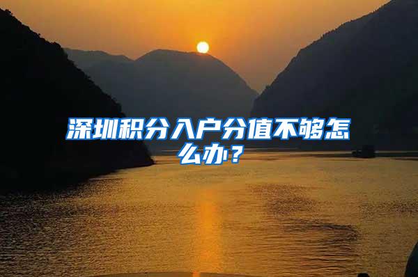 深圳积分入户分值不够怎么办？