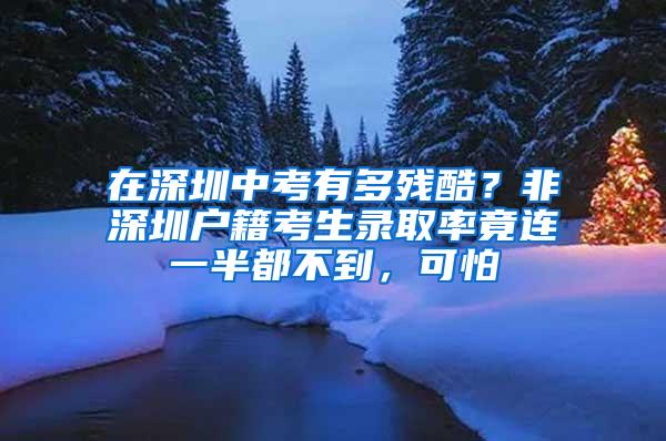 在深圳中考有多残酷？非深圳户籍考生录取率竟连一半都不到，可怕