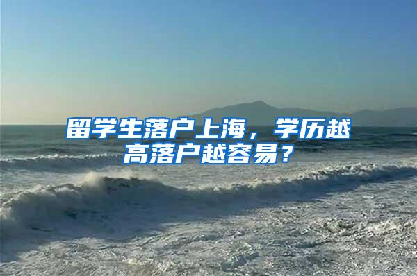 留学生落户上海，学历越高落户越容易？