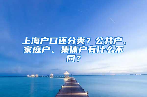 上海户口还分类？公共户、家庭户、集体户有什么不同？