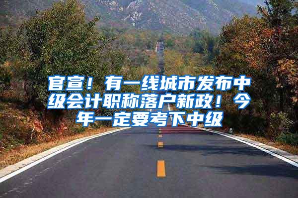 官宣！有一线城市发布中级会计职称落户新政！今年一定要考下中级