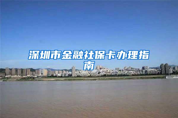 深圳市金融社保卡办理指南