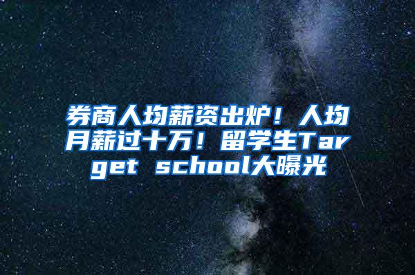 券商人均薪资出炉！人均月薪过十万！留学生Target school大曝光