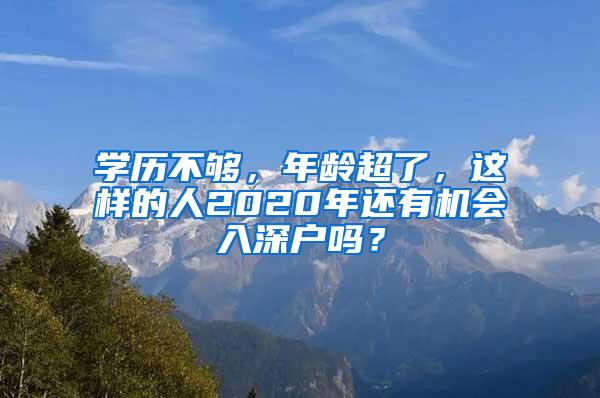 学历不够，年龄超了，这样的人2020年还有机会入深户吗？