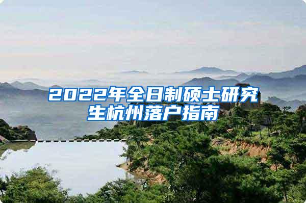 2022年全日制硕士研究生杭州落户指南
