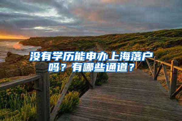 没有学历能申办上海落户吗？有哪些通道？