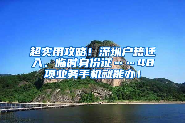 超实用攻略！深圳户籍迁入、临时身份证……48项业务手机就能办！