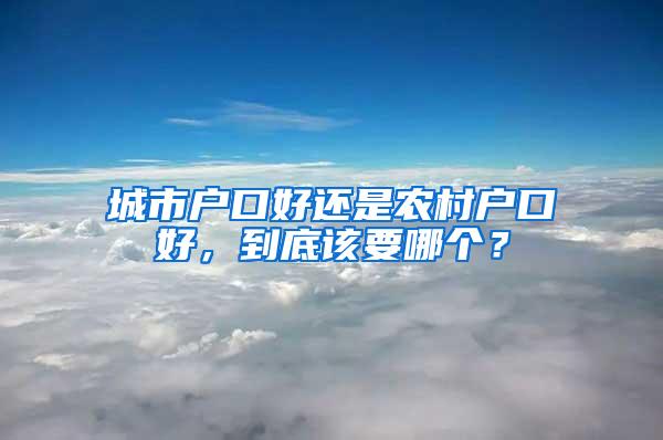 城市户口好还是农村户口好，到底该要哪个？