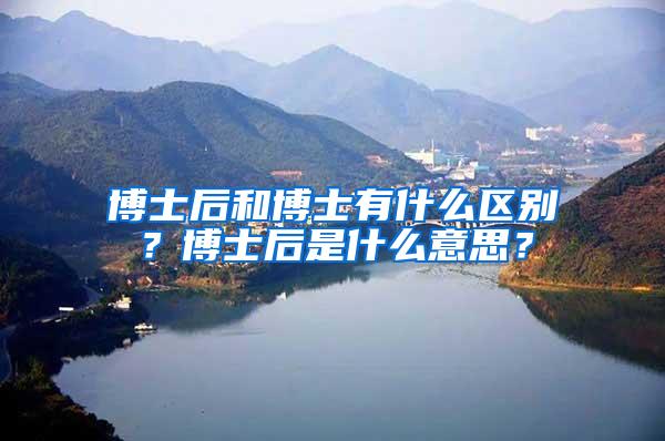 博士后和博士有什么区别？博士后是什么意思？