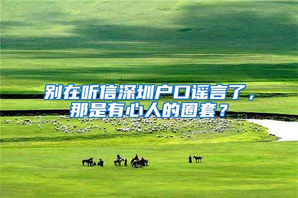 别在听信深圳户口谣言了，那是有心人的圈套？
