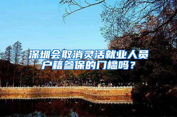 深圳会取消灵活就业人员户籍参保的门槛吗？