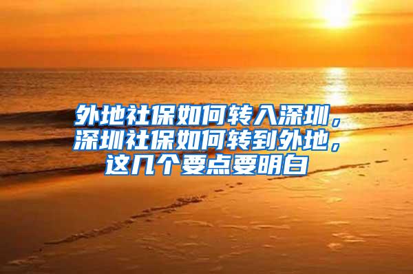 外地社保如何转入深圳，深圳社保如何转到外地，这几个要点要明白