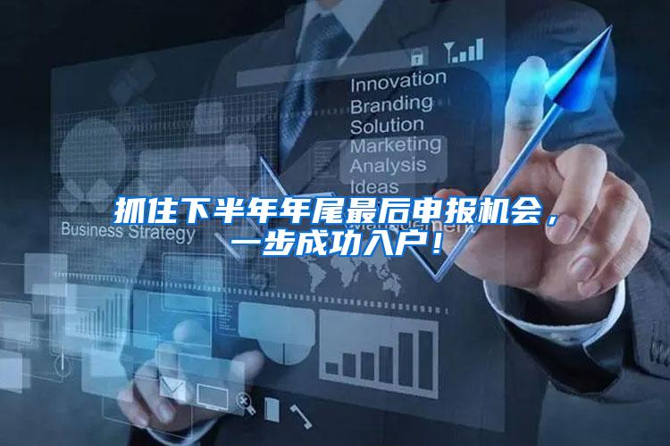 抓住下半年年尾最后申报机会，一步成功入户！