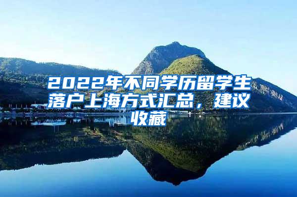 2022年不同学历留学生落户上海方式汇总，建议收藏