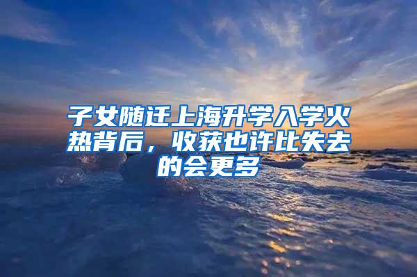 子女随迁上海升学入学火热背后，收获也许比失去的会更多