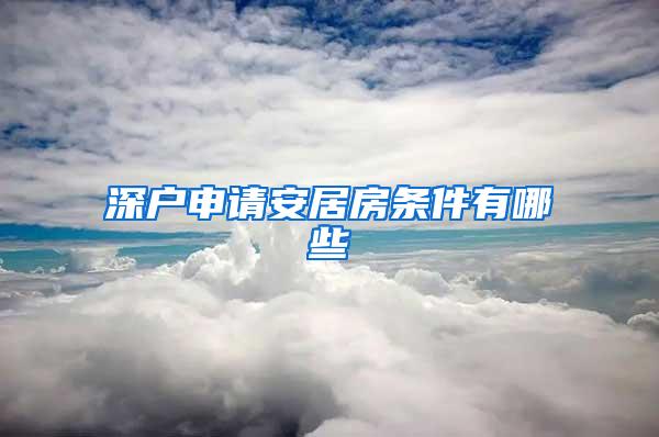 深户申请安居房条件有哪些