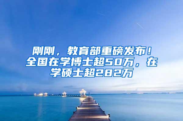刚刚，教育部重磅发布！全国在学博士超50万，在学硕士超282万