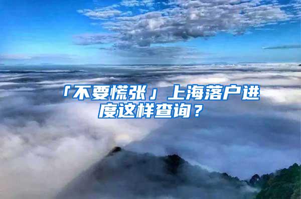 「不要慌张」上海落户进度这样查询？