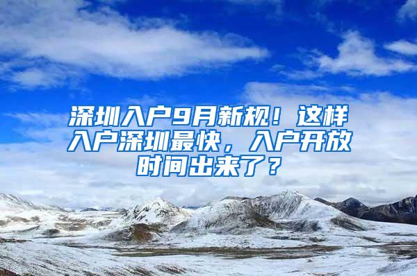 深圳入户9月新规！这样入户深圳最快，入户开放时间出来了？