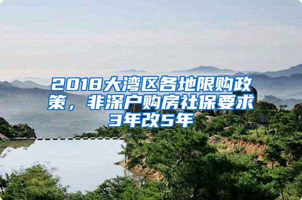2018大湾区各地限购政策，非深户购房社保要求3年改5年