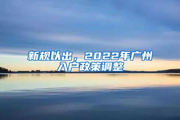 新规以出，2022年广州入户政策调整