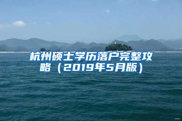 杭州硕士学历落户完整攻略（2019年5月版）