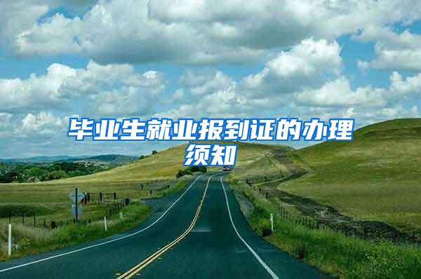 毕业生就业报到证的办理须知