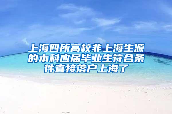 上海四所高校非上海生源的本科应届毕业生符合条件直接落户上海了