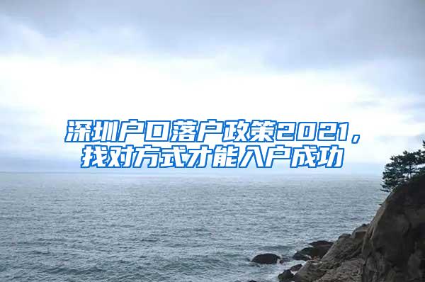深圳户口落户政策2021，找对方式才能入户成功
