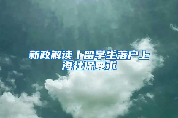 新政解读丨留学生落户上海社保要求