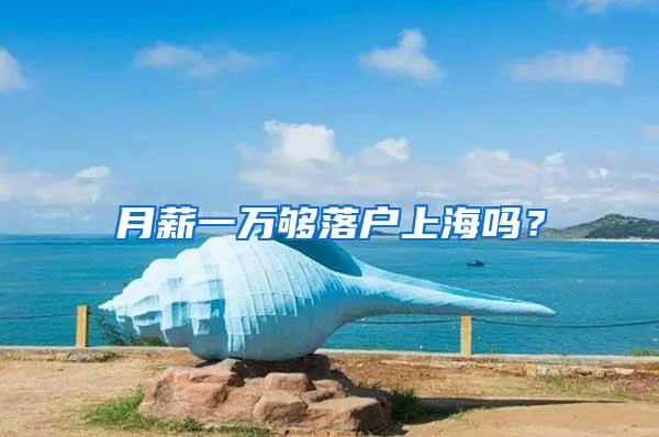 月薪一万够落户上海吗？